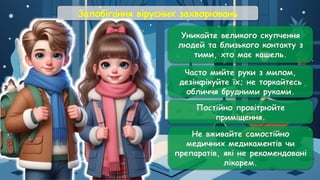 Запобігання вірусних захворювань
Уникайте великого скупчення
людей та близького контакту з
тими, хто має кашель.
Часто мийте руки з милом,
дезінфікуйте їх; не торкайтесь
обличчя брудними руками.
Постійно провітрюйте
приміщення.
Не вживайте самостійно
медичних медикаментів чи
препаратів, які не рекомендовані
лікарем.
 
