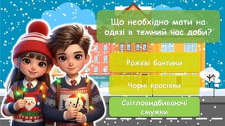 Що необхідно мати на
одязі в темний час доби?
Рожеві бантики
Чорні кросівки
Світловидбиваючі
смужки
Світловидбиваючі
смужки
 