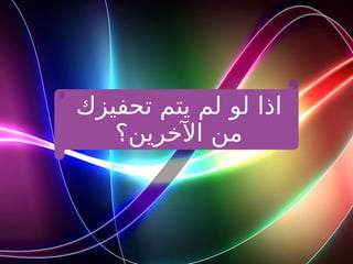 ‫تحفيزك‬ ‫يتم‬ ‫لم‬ ‫لو‬ ‫اذا‬
‫اآلخرين؟‬ ‫من‬
 