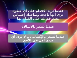 ‫خطوة‬ ‫أي‬ ‫على‬ ‫االقدام‬ ‫تريد‬ ‫عندما‬
‫إحساس‬ ‫وصاحبك‬ ‫ناجحة‬ ‫أنها‬ ‫ترى‬
‫بها‬ ‫القيام‬ ‫على‬ ‫قدرتك‬ ‫بعدم‬
‫باالمباالة‬ ‫تشعر‬ ‫عندما‬
‫أي‬ ‫ترى‬ ‫ال‬ ‫و‬ ، ‫باإلكتئاب‬ ‫تشعر‬ ‫عندما‬
‫األفق‬ ‫في‬ ‫أمل‬ ‫بريق‬
 