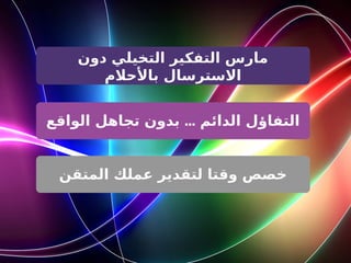 ‫دون‬ ‫التخيلي‬ ‫التفكير‬ ‫مارس‬
‫باألحالم‬ ‫االسترسال‬
...
‫الواقع‬ ‫تجاهل‬ ‫بدون‬ ‫الدائم‬ ‫التفاؤل‬
‫المتقن‬ ‫عملك‬ ‫لتقدير‬ ‫وقتا‬ ‫خصص‬
 
