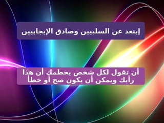 ‫اإليجابيين‬ ‫وصادق‬ ‫السلبيين‬ ‫عن‬ ‫إبتعد‬
‫هذا‬ ‫أن‬ ‫يحطمك‬ ‫شخص‬ ‫لكل‬ ‫تقول‬ ‫أن‬
‫خطأ‬ ‫أو‬ ‫صح‬ ‫يكون‬ ‫أن‬ ‫ويمكن‬ ‫رأيك‬
 