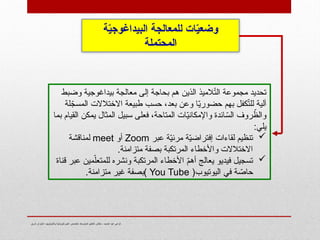 ‫شرق‬ ‫الجزائر‬- ‫وتكنولوجيا‬ ‫فيزيائية‬ ‫علوم‬ ‫تخصص‬- ‫المتوسط‬ ‫التعليم‬ ‫مفتش‬ - ‫الحميد‬ ‫عبد‬ ‫كزعي‬
‫ة‬ّ
‫ي‬‫البيداغوج‬ ‫للمعالجة‬ ‫ات‬ّ
‫ي‬‫وضع‬
‫المحتملة‬
‫وضبط‬ ‫بيداغوجية‬ ‫معالجة‬ ‫إلى‬ ‫بحاجة‬ ‫هم‬ ‫الذين‬ ‫الميذ‬ّ
‫ت‬‫ال‬ ‫مجموعة‬ ‫تحديد‬
‫لة‬ّ
‫المسج‬ ‫االختالالت‬ ‫طبيعة‬ ‫حسب‬ ،‫بعد‬ ‫وعن‬ ‫ا‬ّ
‫ي‬‫حضور‬ ‫بهم‬ ‫كفل‬ّ
‫ت‬‫لل‬ ‫آلية‬
‫بما‬ ‫القيام‬ ‫يمكن‬ ‫المثال‬ ‫سبيل‬ ‫فعلى‬ ،‫المتاحة‬ ‫ات‬ّ
‫ي‬‫واإلمكان‬ ‫ائدة‬ ّ
‫الس‬ ‫روف‬ ّ
‫والظ‬
:‫يلي‬

‫عبر‬ ‫ة‬ّ
‫ي‬‫مرئ‬ ‫ة‬ّ
‫ي‬‫إفتراض‬ ‫لقاءات‬ ‫تنظيم‬
Zoom
‫أو‬
meet
‫لمناقشة‬
.‫متزامنة‬ ‫بصفة‬ ‫المرتكبة‬ ‫واألخطاء‬ ‫االختالالت‬

‫قناة‬ ‫عبر‬ ‫مين‬ّ‫للمتعل‬ ‫ونشره‬ ‫المرتكبة‬ ‫األخطاء‬ ّ
‫م‬‫أه‬ ‫يعالج‬ ‫فيديو‬ ‫تسجيل‬
(‫اليوتيوب‬ ‫في‬ ‫ة‬ ّ
‫حاص‬
You Tube
.‫متزامنة‬ ‫غير‬ ‫)بصفة‬
 