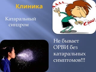 Клиника
Катаральный
синдром
Не бывает
ОРВИ без
катаральных
симптомов!!!
 