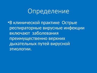 Определение
•В клинической практике Острые
респираторные вирусные инфекции
включают заболевания
преимущественно верхних
дыхательных путей вирусной
этиологии.
 