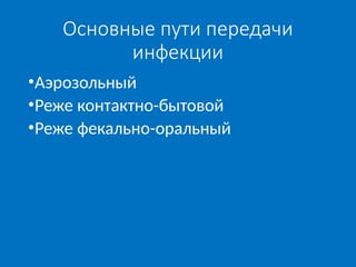 Основные пути передачи
инфекции
•Аэрозольный
•Реже контактно-бытовой
•Реже фекально-оральный
 