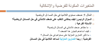 ‫المكونة‬ ‫المتغيرات‬
‫للفرضية‬
‫وا‬
‫إلشكالية‬

‫المثال‬
1
:
‫مستوى‬ ‫ضعف‬
‫المسا‬ ‫حل‬ ‫في‬ ‫التالميذ‬
‫ئ‬
‫الرياضية‬ ‫ل‬

‫الرئيس‬ ‫السؤال‬
:
‫ضعف‬ ‫على‬ ‫التغلب‬ ‫يمكنني‬ ‫كيف‬
‫الري‬ ‫المسائل‬ ‫حل‬ ‫في‬ ‫تالمذتي‬
‫اضية؟‬

‫الفرعية‬ ‫األسئلة‬
:

‫الرياضية؟‬ ‫المسائل‬ ‫في‬ ‫تالمذتي‬ ‫ضعف‬ ‫مظاهر‬ ‫ما‬

‫الضعف‬ ‫هدا‬ ‫لتجاوز‬ ‫أساعدهم‬ ‫كيف‬
‫؟‬

‫المسائل‬ ‫حل‬ ‫في‬ ‫مستواهم‬ ‫على‬ ‫المنزلية‬ ‫التمارين‬ ‫تأثير‬ ‫ما‬
‫؟‬
‫الفرضية‬
:
‫ربما‬
‫المنزلية‬ ‫التمارين‬
‫التالميذ‬ ‫تساعد‬
‫المسائل‬ ‫حل‬ ‫في‬
 