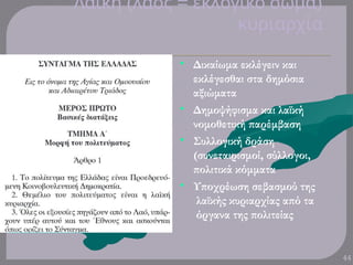 (
Λαϊκή λαός = )
εκλογικό σώμα
κυριαρχία
44
•
•
•
•
Δικαίωμα εκλέγειν και
εκλέγεσθαι στα δημόσια
αξιώματα
Δημοψήφισμα και λαϊκή
νομοθετική παρέμβαση
Συλλογική δράση
(συνεταιρισμοί, σύλλογοι,
πολιτικά κόμματα
Υποχρέωση σεβασμού της
λαϊκής κυριαρχίας από τα
όργανα της πολιτείας
 
