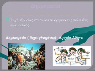 Δημοκρατία
5
Πηγή εξουσίας και ανώτατο όργανο της πολιτείας
είναι ο λαός
Δημοκρατία ( δήμος+κράτος)- Αρχαία Αθήνα
 