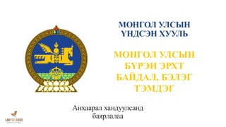 МОНГОЛ УЛСЫН
ҮНДСЭН ХУУЛЬ
МОНГОЛ УЛСЫН
БҮРЭН ЭРХТ
БАЙДАЛ, БЭЛЭГ
ТЭМДЭГ
Анхаарал хандуулсанд
баярлалаа
 