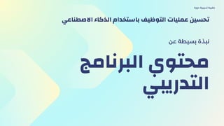 ‫البرنامج‬ ‫محتوي‬
‫التدريبي‬
‫عن‬ ‫بسيطة‬ ‫نبذة‬
‫دورة‬ ‫تدريبية‬ ‫حقيبة‬
‫االصطناعي‬ ‫الذكاء‬ ‫باستخدام‬ ‫التوظيف‬ ‫عمليات‬ ‫تحسين‬
 