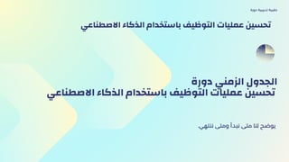‫دورة‬ ‫الزمني‬ ‫الجدول‬
‫االصطناعي‬ ‫الذكاء‬ ‫باستخدام‬ ‫التوظيف‬ ‫عمليات‬ ‫تحسين‬
.‫ننتهي‬ ‫ومتى‬ ‫نبدأ‬ ‫متى‬ ‫لنا‬ ‫يوضح‬
‫دورة‬ ‫تدريبية‬ ‫حقيبة‬
‫االصطناعي‬ ‫الذكاء‬ ‫باستخدام‬ ‫التوظيف‬ ‫عمليات‬ ‫تحسين‬
 