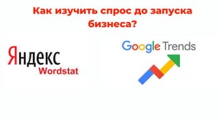 Как изучить спрос до запуска
бизнеса?
 