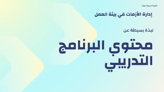 ‫البرنامج‬ ‫محتوي‬
‫التدريبي‬
‫عن‬ ‫بسيطة‬ ‫نبذة‬
‫دورة‬ ‫تدريبية‬ ‫حقيبة‬
‫العمل‬ ‫بيئة‬ ‫في‬ ‫األزمات‬ ‫إدارة‬
 