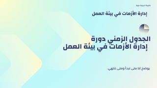 ‫دورة‬ ‫الزمني‬ ‫الجدول‬
‫العمل‬ ‫بيئة‬ ‫في‬ ‫األزمات‬ ‫إدارة‬
.‫ننتهي‬ ‫ومتى‬ ‫نبدأ‬ ‫متى‬ ‫لنا‬ ‫يوضح‬
‫دورة‬ ‫تدريبية‬ ‫حقيبة‬
‫العمل‬ ‫بيئة‬ ‫في‬ ‫األزمات‬ ‫إدارة‬
 