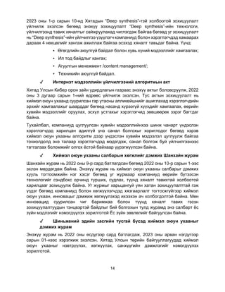 14
2023 оны 1-р сарын 10-нд Хятадын “Deep synthesis”-тэй холбоотой зохицуулалт
үйлчилж эхэлсэн бөгөөд энэхүү зохицуулалт “Deep synthesis”-ийн технологи,
үйлчилгээнд тавих хяналтыг сайжруулахад чиглэгдэж байгаа бөгөөд уг зохицуулалт
нь “Deep synthesis”-ийн үйлчилгээ үзүүлэгч компаниуд болон хэрэглэгчдэд хамаарах
дараах 4 нөхцөлийг хангаж ажиллаж байгаа эсэхэд хяналт тавьдаг байна. Үүнд:
▪ Өгөгдлийн аюулгүй байдал болон хувь хүний мэдээллийг хамгаалах;
▪ Ил тод байдлыг хангах;
▪ Агуулгын менежмент /content management/;
▪ Техникийн аюулгүй байдал.
✔ Интернэт мэдээллийн үйлчилгээний алгоритмын акт
Хятад Улсын Кибер орон зайн удирдлагын газраас энэхүү актыг боловсруулж, 2022
оны 3 дугаар сарын 1-ний өдрөөс үйлчилж эхэлсэн. Тус актын зохицуулалт нь
хиймэл оюун ухаанд суурилсан гар утасны апликейшнийг ашиглахад хэрэглэгчдийн
эрхийг хамгаалахыг шаарддаг бөгөөд насанд хүрээгүй хүүхдийг хамгаалах, өөрийн
хувийн мэдээллийг оруулах, эсхүл устгахыг хэрэглэгчид зөвшөөрөх зэрэг багтдаг
байна.
Тухайлбал, компаниуд цуглуулсан хувийн мэдээллийнхээ шинж чанарт үндэслэн
хэрэглэгчдэд харилцан адилгүй үнэ санал болгохыг хориглодог бөгөөд хэрэв
хиймэл оюун ухааны алгоритм дээр үндэслэн хувийн мэдээлэл цуглуулж байгаа
тохиолдолд энэ талаар хэрэглэгчдэд мэдэгдэж, санал болгож буй үйлчилгээнээс
татгалзах боломжийг олгох ёстой байхаар үүрэгжүүлсэн байна.
✔ Хиймэл оюун ухааны салбарын хөгжлийг дэмжих Шанхайн журам
Шанхайн журам нь 2022 оны 9-р сард батлагдсан бөгөөд 2022 оны 10-р сарын 1-ээс
эхлэн мөрдөгдөж байна. Энэхүү журам нь хиймэл оюун ухааны салбарыг дэмжих
хууль тогтоомжийн нэг хэсэг бөгөөд уг журмаар компаниуд өөрийн бүтээсэн
технологийг сэндбокс орчинд турших, судлах, түүнд хяналт тавихтай холбоотой
харилцааг зохицуулж байна. Уг журмыг харьцангуй уян хатан зохицуулалттай гэж
үздэг бөгөөд компаниуд болон хөгжүүлэгчдэд хязгаарлалт тогтоохгүйгээр хиймэл
оюун ухаан, инновацыг дэмжиж хөгжүүлэхэд ихээхэн ач холбогдолтой байна. Мөн
инновацид суурилсан чиг баримжаа болон түүнд хяналт тавих гэсэн
зохицуулалтуудын тэнцвэртэй байдлыг бий болгохын тулд журамд энэ салбарт ёс
зүйн мэдлэгийг нэмэгдүүлэх зорилготой Ёс зүйн зөвлөлийг байгуулсан байна.
✔ Шиньжений эдийн засгийн тусгай бүсэд хиймэл оюун ухааныг
дэмжих журам
Энэхүү журам нь 2022 оны есдүгээр сард батлагдаж, 2023 оны арван нэгдүгээр
сарын 01-нээс хэрэгжиж эхэлсэн. Хятад Улсын төрийн байгууллагуудад хиймэл
оюун ухааныг нэвтрүүлэх, хөгжүүлэх, санхүүгийн дэмжлэгийг нэмэгдүүлэх
зорилготой.
 