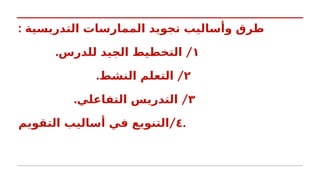 : ‫التدريسية‬ ‫الممارسات‬ ‫تجويد‬ ‫وأساليب‬ ‫طرق‬
١
. /
‫للدرس‬ ‫الجيد‬ ‫التخطيط‬
٢
. /
‫النشط‬ ‫التعلم‬
٣
. /
‫التفاعلي‬ ‫التدريس‬
٤
/
‫التقويم‬ ‫أساليب‬ ‫في‬ ‫التنويع‬ .
 