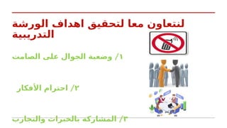 ‫الورشة‬ ‫اهداف‬ ‫لتحقيق‬ ‫معا‬ ‫لنتعاون‬
‫التدريبية‬
١
/
‫الصامت‬ ‫على‬ ‫الجوال‬ ‫وضعية‬
٢
/
‫األفكار‬ ‫احترام‬
٣
/
‫والتجارب‬ ‫بالخبرات‬ ‫المشاركة‬
 