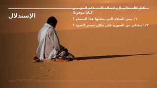 ‫اإلستدالل‬
(
‫المؤمنين‬ ‫على‬ ‫كانت‬ ‫الصالة‬ ‫إن‬ ‫تعالى‬ ‫الله‬ ‫قال‬
)‫موقوتا‬ ‫كتابا‬
١
/
‫؟‬ ‫المسلم‬ ‫هذا‬ ‫يصليها‬ ‫التي‬ ‫الصالة‬ ‫بيني‬
٢
/
‫؟‬ ‫وء‬k
‫ض‬‫ال‬ ‫مصدر‬ ‫مكان‬ ‫على‬ ‫الصورة‬ ‫من‬ ‫استدلي‬
 