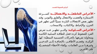 ‫النفسية‬ ‫الضغوط‬ ‫أعراض‬
•
:‫ة‬ ّ‫ي‬‫واالنفعال‬ ‫ة‬ ّ‫ي‬‫العاطف‬ ‫األعراض‬
‫رعة‬ ‫كس‬
‫د‬ ‫وق‬ ،‫ر‬ ‫والتوت‬ ‫ق‬ ‫والقل‬ ‫واالنفعال‬ ‫ب‬ ‫والغض‬ ‫تثارة‬ ‫االس‬
‫في‬ ‫تظهر‬ ‫التي‬ ً‫ا‬ّ‫نسبي‬ ‫الباردة‬ ‫االنفعاالت‬ ‫بعض‬ ‫تظهر‬
.‫واالنسحاب‬ ،‫واالكتئاب‬ ،‫واإلحباط‬ ،‫الحزن‬
•
:‫لوكية‬ ‫الس‬ ‫األعراض‬
‫تعرض‬ ‫د‬ ‫عن‬ ‫ر‬ ‫تظه‬ ‫ي‬ ‫والت‬
‫ة‬ ‫الكامن‬ ‫لبية‬ ‫الس‬ ‫ة‬ ‫للطاق‬ ‫ل‬ ‫فع‬ ‫كردة‬ ‫للضغوط‬ ‫الفرد‬
ّ‫ز‬‫كه‬ ‫ة؛‬ّ‫النمطي‬ ‫مية‬‫الجس‬ ‫بالحركات‬ ‫ا‬‫تفريغه‬ ‫ة‬‫ومحاول‬
‫ن‬ ‫التدخي‬ ‫ى‬ ‫إل‬ ‫ة‬ ‫باإلضاف‬ ،‫ر‬ ‫األظاف‬ ‫م‬ ‫وقض‬ ،‫ة‬ ‫الركب‬
‫ة‬ّ‫ي‬ ‫الشخص‬ ‫األخطاء‬ ‫وإلقاء‬ ،‫العالمات‬ ‫ن‬ ‫م‬ ‫ا‬ ‫وغيره‬
‫اآلخرين‬ ‫على‬
 