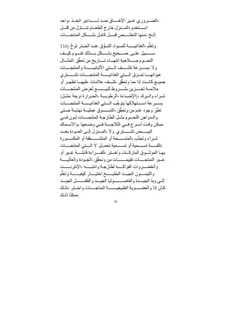 25
‫واحﺪ‬، ‫ذ‬ ‫اتخ‬ ‫ﺪابير‬ ‫ت‬ ‫ﺪ‬ ‫ض‬ ‫اق‬ ‫اﻹنف‬ ‫ير‬ ‫غ‬ ‫روري‬ ‫الض‬،
‫ل‬ ‫قل‬ ‫ﻣﻦ‬ ‫اول‬ ‫تن‬ ‫ام‬ ‫الطع‬ ‫خارج‬ ‫نزل‬ ‫الم‬، ‫تخﺪم‬ ‫اس‬
‫ات‬ ‫المنتج‬ ‫كل‬ ‫بش‬ ‫ل‬‫كاﻣ‬ ‫ل‬ ‫قب‬ ‫ص‬ ‫التخل‬ ‫ﻣنها‬، ‫خ‬ ‫إل‬.
116) ‫ﱠ‬‫خ‬‫تو‬ ‫ذر‬ ‫الح‬ ‫ﺪ‬ ‫عن‬ ‫ق‬ ‫ﱡ‬‫التسو‬ ‫واد‬ ‫للم‬ ‫ﺔ‬ ‫الغذائي‬، ‫م‬‫ﱠ‬‫وتعل‬
‫ف‬ ‫كي‬ ‫وم‬ ‫تﻘ‬ ‫ذلك‬ ‫ب‬ ‫كل‬ ‫بش‬ ‫حيح‬ ‫ص‬. ‫ى‬ ‫عل‬ ‫بيل‬ ‫س‬
‫ال‬ ‫المث‬: ‫ق‬‫ﱠ‬‫ﻘ‬‫تح‬ ‫ﻣﻦ‬ ‫اريخ‬ ‫ت‬ ‫اء‬ ‫انته‬ ‫ﻼحيﺔ‬ ‫ص‬ ‫وم‬ ‫اللح‬
‫ات‬ ‫والمنتج‬ ‫ﺔ‬ ‫اﻷلباني‬ ‫تي‬ ‫ال‬ ‫ف‬ ‫تتل‬ ‫رعﺔ‬ ‫بس‬، ‫وﻻ‬
‫تري‬ ‫تش‬ ‫ات‬ ‫المنتج‬ ‫ﺔ‬ ‫الغذائي‬ ‫تي‬ ‫ال‬ ‫زق‬ ‫تم‬ ‫ا‬ ‫عبواته‬
‫أو‬ ‫ر‬ ‫تظه‬ ‫ا‬ ‫عليه‬ ‫عﻼﻣات‬ ‫ف‬ ‫تل‬، ‫ق‬‫ﱠ‬‫ﻘ‬‫وتح‬ ‫ﻣما‬ ‫إذا‬ ‫ﺖ‬ ‫كان‬ ‫ع‬ ‫ﺟمي‬
‫ات‬ ‫المنتج‬ ‫ض‬ َ‫عر‬ُ‫ت‬ ‫ع‬ ‫للبي‬ ‫روط‬ ‫بش‬ ‫زيﻦ‬ ‫تخ‬ ‫ﺔ‬ ‫ﻣﻼئم‬
(‫ل‬ ‫ﻣث‬: ‫درﺟﺔ‬ ‫رارة‬ ‫الح‬، ‫ﺔ‬ ‫الرطوب‬، ‫اءة‬ ‫)اﻹض‬، ‫رك‬ ‫وات‬ ‫راء‬ ‫ش‬
‫ات‬ ‫المنتج‬ ‫ﺔ‬ ‫الغذائي‬ ‫تي‬ ‫ال‬ ‫ب‬‫ﱠ‬‫ﺟ‬‫يتو‬ ‫تهﻼكها‬ ‫اس‬ ‫رعﺔ‬ ‫بس‬
‫تى‬ ‫ح‬ ‫ﺔ‬ ‫نهاي‬ ‫ﺔ‬ ‫عملي‬ ‫وق‬ ‫التس‬، ‫ق‬‫ﱠ‬‫ﻘ‬‫وتح‬ ‫ﻣﻦ‬ ‫عﺪم‬ ‫وﺟود‬ ‫ﱡر‬‫ي‬‫تغ‬
‫ي‬ ‫ف‬ ‫ون‬ ‫ل‬ ‫ات‬ ‫المنتج‬ ‫ﺔ‬ ‫الطازﺟ‬ ‫ل‬ ‫ﻣث‬ ‫وم‬ ‫اللح‬ ‫ﺪواﺟﻦ‬ ‫وال‬
‫ماك‬ ‫واﻷس‬، ‫عها‬ ‫وض‬ ‫ي‬ ‫ف‬ ‫ﺔ‬ ‫الثﻼﺟ‬ ‫ي‬ ‫ف‬ ‫رع‬ ‫أس‬ ‫ﺖ‬ ‫وق‬ ‫ﻣمكﻦ‬
‫ﺪ‬ ‫بع‬ ‫ودة‬ ‫الع‬ ‫ى‬ ‫إل‬ ‫نزل‬ ‫الم‬، ‫وﻻ‬ ‫تري‬ ‫تش‬ ‫ض‬ ‫البي‬
‫ورة‬ ‫المكس‬ ‫أو‬ ‫ﻘﻘﺔ‬ ‫المتش‬ ‫أو‬ ‫خﺔ‬ ‫المتس‬، ‫ب‬‫ﱠ‬‫ن‬‫وتج‬ ‫راء‬ ‫ش‬
‫ات‬ ‫المنتج‬ ‫تي‬ ‫ال‬ ‫ﻻ‬ ‫ل‬ ‫تحم‬ ‫ميﺔ‬ ‫تس‬ ‫أو‬ ‫ميﺔ‬ ‫تس‬ ‫ﺔ‬ ‫تالف‬
‫أو‬ ‫ير‬ ‫غ‬ ‫ﺔ‬ ‫قابل‬ ‫راءة‬ ‫للﻘ‬، ‫تر‬ ‫واخ‬ ‫ات‬ ‫المارك‬ ‫وق‬ ‫الموث‬ ‫ا‬ ‫به‬
‫ﺔ‬ ‫والعالي‬ ‫ودة‬ ‫الج‬، ‫ق‬‫ﱠ‬‫ﻘ‬‫وتح‬ ‫ﻣﻦ‬ ‫ات‬ ‫تﻘييم‬ ‫ات‬ ‫المنتج‬ ‫بر‬ ‫ع‬
‫ﺖ‬ ‫اﻹنترن‬، ‫ه‬ ‫وانتب‬ ‫ﺔ‬ ‫لطازﺟ‬ ‫ه‬ ‫الفواك‬ ‫روات‬ ‫والخض‬
‫م‬‫ﱠ‬‫وتعل‬ ‫ﺔ‬ ‫كيفي‬ ‫ار‬ ‫اختي‬ ‫خ‬ ‫البطي‬ ‫ﺪ‬ ‫الجي‬ ‫ون‬ ‫والليم‬
‫ﺪ‬ ‫الجي‬ ‫ل‬ ‫والفلف‬ ‫ﺪ‬ ‫الجي‬ ‫وليا‬ ‫والفاص‬ ‫ﺪة‬ ‫الجي‬ ‫وﻣا‬ ‫ى‬ ‫إل‬
‫ك‬ ‫ذل‬، ‫تر‬ ‫واخ‬ ‫ات‬ ‫المنتج‬ ‫ﺔ‬ ‫الطبيعي‬ ‫ويﺔ‬ ‫والعض‬ ‫إذا‬ ‫ان‬ ‫ك‬
‫ك‬ ‫ذل‬ ‫ا‬ً‫ن‬‫ﻣمك‬.
 