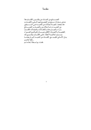 3
‫ﻣﻘﺪﻣﺔ‬
‫هذا‬‫اب‬ ‫الكت‬ ‫ون‬ ‫يتك‬ ‫ﻣﻦ‬ ‫ات‬ ‫المئ‬ ‫ﻣﻦ‬ ‫ائح‬ ‫النص‬
‫ارب‬ ‫والتج‬ ‫تي‬ ‫ال‬ ‫م‬ ‫ته‬ ‫ع‬ ‫الجمي‬ ‫ﻣﻦ‬ ‫بع‬ ‫س‬ ‫نوات‬ ‫س‬ ‫تى‬ ‫ح‬
‫بعيﻦ‬ ‫الس‬ ‫ي‬ ‫ف‬ ‫ﺪ‬ ‫العﺪي‬ ‫ﻣﻦ‬ ‫ﻣجاﻻت‬ ‫اة‬ ‫الحي‬. ‫معﺖ‬ُ‫ﺟ‬ ‫هذه‬
‫ائح‬ ‫النص‬ ‫ارب‬ ‫والتج‬ ‫ﻣﻦ‬ ‫ﻼل‬‫خ‬ ‫ﺔ‬ ‫دراس‬ ‫ﺪ‬ ‫العﺪي‬ ‫ﻣﻦ‬
‫ب‬ ‫الكت‬ ‫ﻼت‬ ‫والمج‬ ‫اﻻت‬ ‫والمﻘ‬ ‫وعات‬ ‫والموس‬ ‫وآراء‬
‫براء‬ ‫الخ‬ ‫ع‬ ‫والمواق‬ ‫ﺔ‬ ‫اﻹلكتروني‬ ‫اث‬ ‫واﻷبح‬ ‫ﺔ‬ ‫العلمي‬.
‫ﺪ‬ ‫ق‬ ‫وي‬ ‫يحت‬ ‫اب‬ ‫الكت‬ ‫ى‬ ‫عل‬ ‫أخطاء‬ ‫ﺔ‬ ‫إﻣﻼئي‬ ‫بب‬ ‫بس‬
‫ه‬ ‫ترﺟمت‬ ‫ى‬ ‫إل‬ ‫ﺪ‬ ‫العﺪي‬ ‫ﻣﻦ‬ ‫ات‬ ‫اللغ‬. ‫ﻣع‬ ‫ب‬ ‫أطي‬ ‫اني‬ ‫اﻷﻣ‬ ‫أن‬ ‫ب‬
‫ون‬ ‫يك‬ ‫ًا‬‫ﺪ‬‫ﻣفي‬...
‫م‬ ‫ت‬ ‫إعﺪاده‬ ‫طﺔ‬ ‫بواس‬: ‫اء‬ ‫علم‬
 