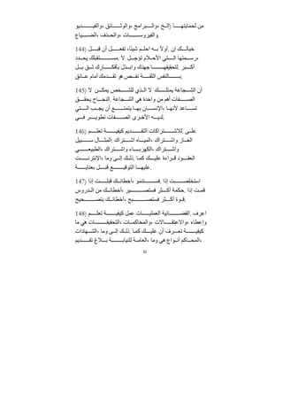 32
‫ﺪيو‬ ‫والفي‬، ‫ائق‬ ‫والوث‬، ‫براﻣج‬ ‫وال‬، ‫خ‬ ‫)إل‬ ‫ا‬ ‫لحمايته‬ ‫ﻣﻦ‬
‫ياع‬ ‫الض‬، ‫ذف‬ ‫والح‬، ‫ات‬ ‫والفيروس‬.
144) ‫ل‬ ‫قب‬ ‫أن‬ ‫ل‬ ‫تفع‬ ،‫ا‬ً‫ئ‬‫شي‬ ‫م‬ ‫احل‬ ‫ه‬ ‫ب‬ ً‫ﻻ‬‫أو‬. ‫إن‬ ‫ك‬ ‫خيال‬
‫ﺪد‬ ‫يح‬ ‫تﻘبلك‬ ‫ﻣس‬. ‫ﻻ‬ ‫ل‬ ‫تؤﺟ‬ ‫ﻼم‬ ‫اﻷح‬ ‫تي‬ ‫ال‬ ‫متها‬ ‫رس‬،
‫ل‬ ‫ب‬ ‫ق‬ ‫ث‬ ‫ارك‬ ‫بأفك‬ ‫ذل‬ ‫واب‬ ‫ﺟهﺪك‬ ‫ا‬ ‫لتحﻘيﻘه‬. ‫بر‬ ‫أك‬
‫ائق‬ ‫ع‬ ‫أﻣام‬ ‫ﺪﻣك‬ ‫تﻘ‬ ‫هو‬ ‫ص‬ ‫نﻘ‬ ‫ﺔ‬ ‫الثﻘ‬ ‫النفس‬ ‫ب‬.
145) ‫ﻻ‬ ‫ﻦ‬ ‫يمك‬ ‫خص‬ ‫للش‬ ‫ذي‬ ‫ال‬ ‫ﻻ‬ ‫ك‬ ‫يمتل‬ ‫جاعﺔ‬ ‫الش‬ ‫أن‬
‫ق‬ ‫يحﻘ‬ ‫اح‬ ‫النج‬. ‫جاعﺔ‬ ‫الش‬ ‫هي‬ ‫واحﺪة‬ ‫ﻣﻦ‬ ‫أهم‬ ‫فات‬ ‫الص‬
‫تي‬ ‫ال‬ ‫ب‬ ‫يج‬ ‫أن‬ ‫ع‬ ‫يتمت‬ ‫ا‬ ‫به‬ ‫ان‬ ‫اﻹنس‬، ‫ا‬ ‫ﻷنه‬ ‫اعﺪ‬ ‫تس‬
‫ي‬ ‫ف‬ ‫ر‬ ‫تطوي‬ ‫فات‬ ‫الص‬ ‫رى‬ ‫اﻷخ‬ ‫ه‬ ‫لﺪي‬.
146) ‫م‬ ‫تعل‬ ‫ﺔ‬ ‫كيفي‬ ‫ﺪيم‬ ‫التﻘ‬ ‫تراكات‬ ‫لﻼش‬. ‫ى‬ ‫عل‬
‫بيل‬ ‫س‬ ‫ال‬ ‫المث‬: ‫تراك‬ ‫اش‬ ‫اه‬ ‫المي‬، ‫تراك‬ ‫واش‬ ‫از‬ ‫الغ‬
‫ي‬ ‫الطبيع‬، ‫تراك‬ ‫واش‬ ‫اء‬ ‫الكهرب‬، ‫تراك‬ ‫واش‬
‫ﺖ‬ ‫اﻹنترن‬، ‫وﻣا‬ ‫ى‬ ‫إل‬ ‫ك‬ ‫ذل‬. ‫ا‬‫كم‬ ‫ك‬ ‫علي‬ ‫راءة‬ ‫ق‬ ‫ود‬ ‫العﻘ‬
‫ﺔ‬ ‫بعناي‬ ‫ل‬ ‫قب‬ ‫ع‬ ‫التوقي‬ ‫ا‬ ‫عليه‬.
147) ‫إذا‬ ‫ﺖ‬ ‫قبل‬ ‫ك‬ ‫أخطائ‬، ‫تنمو‬ ‫فس‬. ‫إذا‬ ‫ﺖ‬ ‫استخلص‬
‫ﺪروس‬ ‫ال‬ ‫ﻣﻦ‬ ‫ك‬ ‫أخطائ‬، ‫ير‬ ‫فستص‬ ‫ثر‬ ‫أك‬ ‫حكمﺔ‬. ‫إذا‬ ‫ﺖ‬ ‫قم‬
‫حيح‬ ‫بتص‬ ‫ك‬ ‫أخطائ‬، ‫بح‬ ‫فستص‬ ‫ثر‬ ‫أك‬ ‫وة‬ ‫ق‬.
148) ‫م‬ ‫تعل‬ ‫ﺔ‬ ‫كيفي‬ ‫عمل‬ ‫ات‬ ‫العملي‬ ‫ائيﺔ‬ ‫الﻘض‬. ‫اعرف‬
‫ﻣا‬ ‫هي‬ ‫ات‬ ‫التحﻘيﻘ‬، ‫ات‬ ‫والمحاكم‬، ‫اﻻت‬ ‫واﻻعتﻘ‬، ‫وإعطاء‬
‫هادات‬ ‫الش‬، ‫وﻣا‬ ‫ى‬ ‫إل‬ ‫ك‬ ‫ذل‬. ‫ا‬‫كم‬ ‫ك‬ ‫علي‬ ‫أن‬ ‫رف‬ ‫تع‬ ‫ﺔ‬ ‫كيفي‬
‫ﺪيم‬ ‫تﻘ‬ ‫ﻼغ‬ ‫ب‬ ‫ﺔ‬ ‫للنياب‬ ‫ﺔ‬ ‫العاﻣ‬، ‫وﻣا‬ ‫هي‬ ‫واع‬ ‫أن‬ ‫اكم‬ ‫المح‬،
 