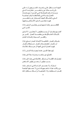 34
‫ى‬ ‫عل‬ ‫آراء‬ ‫ريجيﻦ‬ ‫الخ‬، ‫رف‬ ‫وتع‬ ‫ى‬ ‫عل‬ ‫تﻘبل‬ ‫ﻣس‬ ‫ﺔ‬ ‫المهن‬
‫تي‬ ‫ال‬ ‫ا‬ ‫تختاره‬، ‫ر‬ ‫واستفس‬ ‫عﻦ‬ ‫ﺔ‬ ‫حال‬ ‫ب‬ ‫الروات‬،
‫ﺪث‬ ‫وتح‬ ‫ﻣع‬ ‫براء‬ ‫الخ‬ ‫ي‬ ‫ف‬ ‫هذا‬‫ال‬ ‫المج‬ ‫م‬ ‫وق‬ ‫ارات‬ ‫بزي‬
‫ﺔ‬ ‫ﻣيﺪاني‬، ‫م‬ ‫وق‬ ‫ﺔ‬ ‫بالمﻼحظ‬ ‫ي‬ ‫ف‬ ‫ﺔ‬ ‫بيئ‬ ‫ل‬ ‫العم‬،
‫ر‬ ‫واستفس‬ ‫عﻦ‬ ‫ﺪيات‬ ‫تح‬ ‫ﺔ‬ ‫المهن‬ ‫اكل‬ ‫والمش‬ ‫تي‬ ‫ال‬
‫ا‬ ‫يواﺟهه‬ ‫خاص‬ ‫اﻷش‬ ‫ذيﻦ‬ ‫ال‬ ‫ون‬ ‫يعمل‬ ‫ا‬ ‫فيه‬.
155) ‫ذيﻦ‬ ‫ال‬ ‫ون‬ ‫يعمل‬ ‫س‬ ‫لي‬ ‫ﺪيهم‬ ‫ل‬ ‫ﺖ‬ ‫وق‬ ‫ير‬ ‫للتفك‬
‫ي‬ ‫ف‬ ‫ر‬ ‫الش‬.
‫ذيﻦ‬ ‫ال‬ ‫ﻻ‬ ‫ون‬ ‫يعمل‬ ‫ﻻ‬ ‫تطيعون‬ ‫يس‬ ‫أن‬ ‫ذوا‬ ‫ينﻘ‬ ‫هم‬ ‫أنفس‬
‫ﻣﻦ‬ ‫ر‬ ‫الش‬. ‫ل‬ ‫العم‬ ‫نا‬ ‫يخلص‬ ‫ﻣﻦ‬ ‫هذه‬‫اكل‬ ‫المش‬ ‫ﻼث‬ ‫الث‬:
‫ل‬ ‫المل‬ ‫ادات‬ ‫والع‬ ‫يئﺔ‬ ‫الس‬ ‫ر‬ ‫والفﻘ‬.
156) ‫ابع‬ ‫ت‬ ‫ار‬ ‫أخب‬ ‫ﺪاث‬ ‫اﻷح‬ ‫ﺔ‬ ‫العالمي‬، ‫ار‬ ‫وأخب‬ ‫ﺪك‬ ‫بل‬،
‫ار‬ ‫وأخب‬ ‫ﺪينتك‬ ‫ﻣ‬، ‫ار‬ ‫وأخب‬ ‫ك‬ ‫تخصص‬، ‫ار‬ ‫وأخب‬ ‫أو‬
‫ات‬ ‫إعﻼن‬ ‫تك‬ ‫ﻣﺪرس‬ ‫أو‬ ‫ﺔ‬‫الجه‬ ‫تي‬ ‫ال‬ ‫ل‬ ‫تعم‬ ‫ا‬ ‫فيه‬.
157) ‫اس‬ ‫الن‬ ‫ك‬ ‫يحبون‬ ‫ﺪﻣا‬ ‫عن‬ ‫ون‬ ‫تك‬ ‫ًا‬‫ﺪ‬‫ﻣفي‬ ‫م‬ ‫له‬.
158) ‫ﻦ‬ ‫ك‬ ‫ًا‬‫د‬‫ﺟا‬ ،‫ا‬ً‫ﻣ‬‫وصار‬ ‫ﺪ‬ ‫وابتع‬ ‫عﻦ‬ ‫ع‬ّ‫ن‬‫التص‬.
159) ‫ﻦ‬ ‫ك‬ ‫ا‬ً‫حذر‬ ‫ي‬ ‫ف‬ ‫ك‬ ‫كﻼﻣ‬، ‫ذكر‬ ‫وت‬ ‫أن‬ ‫ﺔ‬ ‫الكلم‬ ‫ﺪ‬ ‫ق‬ ‫ل‬ ‫تجع‬
‫خص‬ ‫الش‬ ‫ر‬ ‫يظه‬ ‫ﻦ‬ ‫بحس‬ ‫أو‬ ‫ر‬ ‫يظه‬ ‫وء‬ ‫بس‬.
160) ‫تمر‬ ‫اس‬ ‫ي‬ ‫ف‬ ‫ﺔ‬ ‫الﺪراس‬ ‫بر‬ ‫بص‬، ‫وﻻ‬ ‫ترك‬ ‫ت‬
‫ﺔ‬ ‫الجاﻣع‬ ‫فها‬ ‫نص‬. ‫ﻻ‬ ‫ﺪع‬ ‫ت‬ ‫ﺟهودك‬ ‫ذهب‬ ‫ت‬ ،‫ا‬ً‫ء‬‫هبا‬ ‫ﺪ‬ ‫وتأك‬ ‫ﻣﻦ‬
‫ك‬ ‫أن‬ ‫تكمل‬ ‫س‬ ‫تك‬ ‫دراس‬ ‫ﺔ‬ ‫الجاﻣعي‬، ‫وإذا‬ ‫تطعﺖ‬ ‫اس‬، ‫ﺪم‬ ‫فﻘ‬
 