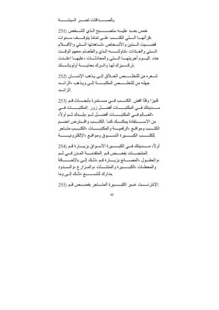 60
‫ﺔ‬ ‫السياس‬ ‫ر‬ ‫تض‬ ‫ﺪاقات‬ ‫بالص‬.
251) ‫خص‬ ‫الش‬ ‫ذي‬ ‫ال‬ ‫بح‬ ‫ستص‬ ‫ه‬ ‫علي‬ ‫ﺪ‬ ‫بع‬ ‫خمس‬
‫نوات‬ ‫س‬ ‫ف‬ ‫يتوق‬ ‫ا‬ً‫ﻣ‬‫تما‬ ‫ى‬ ‫عل‬ ‫ب‬ ‫الكت‬ ‫تي‬ ‫ال‬ ‫ا‬ ‫قرأته‬،
‫ﻼم‬ ‫واﻷف‬ ‫تي‬ ‫ال‬ ‫اهﺪتها‬ ‫ش‬، ‫خاص‬ ‫واﻷش‬ ‫ذيﻦ‬ ‫ال‬ ‫يﺖ‬ ‫قض‬
‫ﺖ‬ ‫الوق‬ ‫ﻣعهم‬، ‫ام‬ ‫والطع‬ ‫ذي‬ ‫ال‬ ‫ه‬ ‫تناولت‬، ‫ادات‬ ‫والع‬ ‫تي‬ ‫ال‬
‫ﺪت‬ ‫اعت‬ ‫ا‬ ‫عليه‬، ‫ات‬ ‫والمحادث‬ ‫تي‬ ‫ال‬ ‫ا‬ ‫أﺟريته‬ ‫وم‬ ‫الي‬. ‫حﺪد‬
‫ك‬ ‫أولويات‬ ‫ﺔ‬ ‫بعناي‬ ‫رك‬ ‫وات‬ ‫ا‬ ‫له‬ ‫يزك‬ ‫ترك‬.
252) ‫ان‬ ‫اﻹنس‬ ‫ذهب‬ ‫ي‬ ‫ى‬ ‫إل‬ ‫ﻼق‬ ‫الح‬ ‫ص‬ ‫للتخل‬ ‫ﻣﻦ‬ ‫عره‬ ‫ش‬
‫ﺪ‬ ‫الزائ‬، ‫ذهب‬ ‫وي‬ ‫ى‬ ‫إل‬ ‫ﺔ‬ ‫المكتب‬ ‫ص‬ ‫للتخل‬ ‫ﻣﻦ‬ ‫ه‬‫ﺟهل‬
‫ﺪ‬ ‫الزائ‬.
253) ‫م‬ ‫ق‬ ‫اث‬ ‫بأبح‬ ‫تمرة‬ ‫ﻣس‬ ‫ي‬ ‫ف‬ ‫ب‬ ‫الكت‬. ِ
‫اقض‬ ‫ا‬ً‫ت‬‫وق‬ ‫ا‬ً‫كبير‬
‫ي‬ ‫ف‬ ‫ات‬ ‫المكتب‬. ‫زور‬ ‫ل‬ ‫أفض‬ ‫ات‬ ‫المكتب‬ ‫ي‬ ‫ف‬ ‫ﺪينتك‬ ‫ﻣ‬
،ً‫ﻻ‬‫أو‬ ‫م‬ ‫ث‬ ‫ﺪك‬ ‫بل‬، ‫م‬ ‫ث‬ ‫ل‬ ‫أفض‬ ‫ات‬ ‫المكتب‬ ‫ي‬ ‫ف‬ ‫الم‬ ‫الع‬،
‫م‬ ‫انض‬ ‫ترض‬ ‫واق‬ ‫ب‬ ‫الكت‬. ‫ا‬‫كم‬ ‫ك‬ ‫يمكن‬ ‫تفادة‬ ‫اﻻس‬ ‫ﻣﻦ‬
‫اﺟر‬ ‫ﻣت‬ ‫ب‬ ‫الكت‬، ‫ات‬ ‫والمكتب‬ ‫ﺔ‬ ‫الرقمي‬، ‫ع‬ ‫وﻣواق‬ ‫ب‬ ‫الكت‬
‫ﺔ‬ ‫اﻹلكتروني‬، ‫ع‬ ‫وﻣواق‬ ‫وق‬ ‫التس‬ ‫يرة‬ ‫الكب‬ ‫ب‬ ‫للكت‬.
254) ‫م‬ ‫ق‬ ‫ارة‬ ‫بزي‬ ‫واق‬ ‫اﻷس‬ ‫يرة‬ ‫الكب‬ ‫ي‬ ‫ف‬ ‫ﺪينتك‬ ‫ﻣ‬ ،ً‫ﻻ‬‫أو‬
‫م‬ ‫ث‬ ‫ي‬ ‫ف‬ ‫ﺪن‬ ‫الم‬ ‫ﺔ‬ ‫المتﻘﺪﻣ‬. ‫م‬ ‫ق‬ ‫ص‬ ‫بفح‬ ‫ات‬ ‫المنتج‬.
‫افﺔ‬ ‫باﻹض‬ ‫ى‬ ‫إل‬ ‫ك‬ ‫ذل‬، ‫م‬ ‫ق‬ ‫ارة‬ ‫بزي‬ ‫انع‬ ‫المص‬، ‫ول‬ ‫والحﻘ‬،
‫ﺪود‬ ‫والس‬، ‫زارع‬ ‫والم‬، ‫آت‬ ‫والمنش‬ ‫يرة‬ ‫الكب‬، ‫ات‬ ‫والمحط‬
‫وﻣا‬ ‫ى‬ ‫إل‬ ‫ك‬ ‫ذل‬، ‫ع‬ ‫لتتس‬ ‫ﻣﺪارك‬.
255) ‫م‬ ‫ق‬ ‫ص‬ ‫بفح‬ ‫اﺟر‬ ‫المت‬ ‫يرة‬ ‫الكب‬ ‫بر‬ ‫ع‬ ‫ﺖ‬ ‫اﻹنترن‬.
 