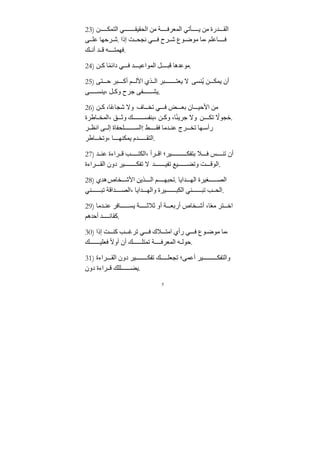 7
23) ‫ﻦ‬ ‫التمك‬ ‫ي‬ ‫الحﻘيﻘ‬ ‫ﻣﻦ‬ ‫ﺔ‬ ‫المعرف‬ ‫أتي‬ ‫ي‬ ‫ﻣﻦ‬ ‫ﺪرة‬ ‫الﻘ‬
‫ى‬ ‫عل‬ ‫رحها‬ ‫ش‬. ‫إذا‬ ‫ﺖ‬ ‫نجح‬ ‫ي‬ ‫ف‬ ‫رح‬ ‫ش‬ ‫وع‬ ‫ﻣوض‬ ‫ﻣا‬، ‫اعلم‬ ‫ف‬
‫ك‬ ‫أن‬ ‫ﺪ‬ ‫ق‬ ‫ه‬ ‫فهمت‬.
24) ‫ﻦ‬ ‫ك‬ ‫ا‬ً‫م‬‫دائ‬ ‫ي‬ ‫ف‬ ‫ﺪ‬ ‫المواعي‬ ‫ل‬ ‫قب‬ ‫ﻣوعﺪها‬.
25) ‫تى‬ ‫ح‬ ‫بر‬ ‫أك‬ ‫م‬ ‫اﻷل‬ ‫ذي‬ ‫ال‬ ‫بر‬ ‫يعت‬ ‫ﻻ‬ ‫ُنسى‬‫ي‬ ‫ﻦ‬ ‫يمك‬ ‫أن‬
‫ى‬ ‫ينس‬، ‫ل‬ ‫وك‬ ‫ﺟرح‬ ‫فى‬ ‫يش‬.
26) ‫ﻦ‬ ‫ك‬ ،‫ا‬ً‫ع‬‫شجا‬ ‫وﻻ‬ ‫اف‬ ‫تخ‬ ‫ي‬ ‫ف‬ ‫ض‬ ‫بع‬ ‫ان‬ ‫اﻷحي‬ ‫ﻣﻦ‬
‫اطرة‬ ‫المخ‬، ‫ق‬ ‫وث‬ ‫ك‬ ‫بنفس‬، ‫ﻦ‬ ‫وك‬ ،‫ا‬ً‫ئ‬‫ﺟري‬ ‫وﻻ‬ ‫ﻦ‬ ‫تك‬ ً
‫خجوﻻ‬.
‫ر‬ ‫انظ‬ ‫ى‬ ‫إل‬ ‫لحفاة‬ ‫!الس‬ ‫ط‬ ‫فﻘ‬ ‫ﺪﻣا‬ ‫عن‬ ‫رج‬ ‫تخ‬ ‫ها‬ ‫رأس‬
‫اطر‬ ‫وتخ‬، ‫ا‬ ‫يمكنه‬ ‫ﺪم‬ ‫التﻘ‬.
27) ‫ﺪ‬ ‫عن‬ ‫راءة‬ ‫ق‬ ‫ب‬ ‫الكت‬، ‫رأ‬ ‫اق‬ ‫ير؛‬ ‫بتفك‬ ‫ﻼ‬ ‫ف‬ ‫س‬ ‫تن‬ ‫أن‬
‫راءة‬ ‫الﻘ‬ ‫دون‬ ‫ير‬ ‫تفك‬ ‫ﻻ‬ ‫ﺪ‬ ‫تفي‬ ‫يع‬ ‫وتض‬ ‫ﺖ‬ ‫الوق‬.
28) ‫هﺪي‬‫خاص‬ ‫اﻷش‬ ‫ذيﻦ‬ ‫ال‬ ‫م‬ ‫تحبه‬. ‫ﺪايا‬ ‫اله‬ ‫غيرة‬ ‫الص‬
‫ني‬ ‫تب‬ ‫ﺪاقﺔ‬ ‫الص‬، ‫ﺪايا‬ ‫واله‬ ‫يرة‬ ‫الكب‬ ‫ني‬ ‫تب‬ ‫ب‬ ‫الح‬.
29) ‫ﺪﻣا‬ ‫عن‬ ‫افر‬ ‫يس‬ ‫ﺔ‬ ‫ثﻼث‬ ‫أو‬ ‫ﺔ‬ ‫أربع‬ ‫خاص‬ ‫أش‬ ،‫ا‬ً‫ع‬‫ﻣ‬ ‫تر‬ ‫اخ‬
‫أحﺪهم‬ ‫ﺪ‬ ‫كﻘائ‬.
30) ‫إذا‬ ‫ﺖ‬ ‫كن‬ ‫ب‬ ‫ترغ‬ ‫ي‬ ‫ف‬ ‫ﻼك‬ ‫اﻣت‬ ‫رأي‬ ‫ي‬ ‫ف‬ ‫وع‬ ‫ﻣوض‬ ‫ﻣا‬،
‫ك‬ ‫فعلي‬ ً‫ﻻ‬‫أو‬ ‫أن‬ ‫ك‬ ‫تمتل‬ ‫ﺔ‬ ‫المعرف‬ ‫ه‬ ‫حول‬.
31) ‫راءة‬ ‫الﻘ‬ ‫دون‬ ‫ير‬ ‫تفك‬ ‫ك‬ ‫تجعل‬ ‫أعمى؛‬ ‫ير‬ ‫والتفك‬
‫دون‬ ‫راءة‬ ‫ق‬ ‫للك‬ ‫يض‬.
 