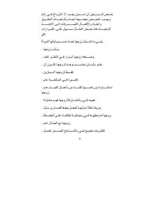 91
60) ‫ي‬ ‫ف‬ ‫زواج‬ ‫ال‬، ‫ﻻ‬ ‫ب‬ ‫يج‬ ‫يان‬ ‫نس‬ ‫أن‬ ‫زوﺟيﻦ‬ ‫لل‬ ‫ض‬ ‫بع‬
‫وق‬ ‫الحﻘ‬ ‫ات‬ ‫والواﺟب‬ ‫اه‬ ‫تج‬ ‫هما‬ ‫بعض‬ ‫ض‬ ‫البع‬، ‫ب‬ ‫ويج‬
‫اه‬ ‫اﻻنتب‬ ‫ى‬ ‫إل‬ ‫رفات‬ ‫التص‬ ‫ال‬ ‫واﻷفع‬ ‫اذ‬ ‫واتخ‬
‫رارات‬ ‫الﻘ‬، ‫ى‬ ‫عل‬ ‫بيل‬ ‫س‬ ‫ال‬ ‫المث‬ ‫ض‬ ‫بع‬ ‫هذه‬‫ات‬ ‫الواﺟب‬
‫هي‬:
‫رأة‬ ‫الم‬ ‫ؤولياتها‬ ‫ﻣس‬ ‫اه‬ ‫تج‬ ‫زوﺟها‬ ‫مل‬ ‫تش‬ ‫ﻣا‬ ‫ي‬ ‫يل‬:
- ‫زوﺟها‬ ‫أدب‬ ‫ب‬.
- ‫ف‬ ‫ك‬ ‫ر‬ ‫النظ‬ ‫ي‬ ‫ف‬ ‫رار‬ ‫أس‬ ‫زوﺟها‬ ‫عفه‬ ‫وض‬.
- ‫أن‬ ‫ون‬ ‫تك‬ ‫ا‬ ‫لزوﺟه‬ ‫ه‬ ‫بوﺟ‬ ‫م‬ ‫ﻣبتس‬ ‫ان‬ ‫ولس‬ ‫و‬ ‫حل‬.
- ‫تزيﻦ‬ ‫ال‬ ‫ا‬ ‫لزوﺟه‬ ‫ط‬ ‫فﻘ‬.
- ‫عﺪم‬ ‫ﺔ‬ ‫المبالغ‬ ‫ي‬ ‫ف‬ ‫يرة‬ ‫الغ‬.
- ‫عﺪم‬ ‫ام‬ ‫الﻘي‬ ‫ال‬ ‫بأعم‬ ‫ﻣﻦ‬ ‫اء‬ ‫تلﻘ‬ ‫ها‬ ‫نفس‬ ‫دون‬ ‫ارة‬ ‫استش‬
‫زوﺟها‬.
- ‫ﺔ‬ ‫ﻣحاول‬ ‫م‬ ‫فه‬ ‫زوﺟها‬ ‫اركﺔ‬ ‫والمش‬ ‫ي‬ ‫ف‬ ‫هموﻣه‬.
- ‫ذل‬ ‫ب‬ ‫ارى‬ ‫قص‬ ‫ﺟهﺪها‬ ‫ل‬ ‫لجع‬ ‫ا‬ ‫ﻣنزله‬ ‫ا‬ً‫ن‬‫ﻣكا‬ ‫ا‬ً‫ح‬‫ﻣري‬.
- ‫اظ‬ ‫الحف‬ ‫ى‬ ‫عل‬ ‫ﺔ‬ ‫نظاف‬ ‫ﺔ‬ ‫وﺟمالي‬ ‫ي‬ ‫ف‬ ‫ﻣظهرها‬ ‫أﻣام‬ ‫زوﺟها‬.
- ‫عﺪم‬ ‫ﺪال‬ ‫الج‬ ‫ﻣع‬ ‫زوﺟها‬.
- ‫ل‬ ‫تحم‬ ‫بر‬ ‫الص‬ ‫اﻣح‬ ‫والتس‬ ‫ي‬ ‫ف‬ ‫ع‬ ‫ﺟمي‬ ‫روف‬ ‫الظ‬.
 