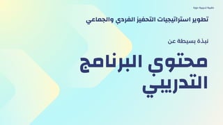 ‫البرنامج‬ ‫محتوي‬
‫التدريبي‬
‫عن‬ ‫بسيطة‬ ‫نبذة‬
‫دورة‬ ‫تدريبية‬ ‫حقيبة‬
‫والجماعي‬ ‫الفردي‬ ‫التحفيز‬ ‫استراتيجيات‬ ‫تطوير‬
 