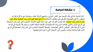 ❑
‫الدراسة‬ ‫مشكلة‬
‫ق‬ ‫أقرته‬ ‫ما‬ ‫مع‬ ‫وبخاصة‬ ،‫عليه‬ ‫الدولة‬ ‫وتشجيع‬ ،‫الدولي‬ ‫النشر‬ ‫نحو‬ ‫التوجه‬ ‫ظل‬ ‫في‬ ‫انة‬ ‫اشارالباحث‬
‫واعد‬
‫األساتذة‬ ‫وظائف‬ ‫إلى‬ ‫للترقي‬ ‫للجامعات‬ ‫األعلى‬ ‫المجلس‬
،
‫العالم‬ ‫الدوريات‬ ‫تقييم‬ ‫نقاط‬ ‫ترتفع‬ ‫إذ‬
‫كبير‬ ‫بشكل‬ ‫ية‬
‫المحلية‬ ‫بالدوريات‬ ‫مقارنة‬
‫الدوري‬ ‫في‬ ‫المنشورة‬ ‫األبحاث‬ ‫تقييم‬ ‫إعادة‬ ‫عدم‬ ‫على‬ ‫القواعد‬ ‫نصت‬ ‫كما‬ ،
‫المصنفة‬ ‫ات‬
‫الت‬ ‫واستمرهذا‬ ،‫العلوم‬ ‫شبكية‬ ‫القاعدة‬ ‫لالستشهادات‬ ‫الدوريات‬ ‫بكشاف‬ ‫والثاني‬ ‫األول‬ ‫الربع‬ ‫في‬
‫قواعد‬ ‫في‬ ‫وجه‬
‫المصنف‬ ‫الدوريات‬ ‫في‬ ‫المنشورة‬ ‫األبحاث‬ ‫بإضافة‬ ،‫للجامعات‬ ‫األعلى‬ ‫المجلس‬ ‫عشر‬ ‫الرابعة‬ ‫الدورة‬
‫الربع‬ ‫في‬ ‫ة‬
‫تقييمها‬ ‫إعادة‬ ‫يتم‬ ‫ال‬ ‫التي‬ ‫األبحاث‬ ‫إلى‬ ‫سكويس‬ ‫بيانات‬ ‫قاعدة‬ ‫لقوائم‬ ‫األول‬
 