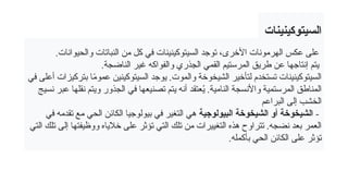 ‫السيتوكينينات‬
.‫والحيوانات‬ ‫النباتات‬ ‫من‬ ‫كل‬ ‫في‬ ‫السيتوكينينات‬ ‫توجد‬ ،‫األخرى‬ ‫الهرمونات‬ ‫عكس‬ ‫على‬
‫إنتاجه‬ ‫يتم‬
.‫الناضجة‬ ‫غير‬ ‫والفواكه‬ ‫الجذري‬ ‫القمي‬ ‫المرستيم‬ ‫طريق‬ ‫عن‬ ‫ا‬
‫في‬ ‫أعلى‬ ‫بتركيزات‬ ‫ا‬ً
‫م‬‫عمو‬ ‫السيتوكينين‬ ‫يوجد‬ .‫والموت‬ ‫الشيخوخة‬ ‫لتأخير‬ ‫تستخدم‬ ‫السيتوكينينات‬
‫نسيج‬ ‫عبر‬ ‫نقلها‬ ‫ويتم‬ ‫الجذور‬ ‫في‬ ‫تصنيعها‬ ‫يتم‬ ‫أنه‬ ‫عتقد‬ُ
‫ي‬ .‫النامية‬ ‫واألنسجة‬ ‫المرستمية‬ ‫المناطق‬
‫البراعم‬ ‫إلى‬ ‫الخشب‬
-
‫البيولوجية‬ ‫الشيخوخة‬ ‫أو‬ ‫الشيخوخة‬
‫في‬ ‫تقدمه‬ ‫مع‬ ‫الحي‬ ‫الكائن‬ ‫بيولوجيا‬ ‫في‬ ‫التغير‬ ‫هي‬
‫التي‬ ‫تلك‬ ‫إلى‬ ‫ووظيفتها‬ ‫خالياه‬ ‫على‬ ‫تؤثر‬ ‫التي‬ ‫تلك‬ ‫من‬ ‫التغييرات‬ ‫هذه‬ ‫تتراوح‬ .‫نضجه‬ ‫بعد‬ ‫العمر‬
.‫بأكمله‬ ‫الحي‬ ‫الكائن‬ ‫على‬ ‫تؤثر‬
 