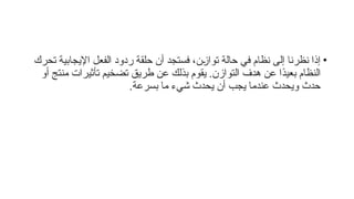 •
‫تحرك‬ ‫اإليجابية‬ ‫الفعل‬ ‫ردود‬ ‫حلقة‬ ‫أن‬ ‫فستجد‬ ،‫ن‬6
‫ز‬‫توا‬ ‫حالة‬ ‫في‬ ‫نظام‬ ‫إلى‬ ‫نظرنا‬ ‫إذا‬
‫أو‬ ‫منتج‬ ‫تأثيرات‬ ‫تضخيم‬ ‫طريق‬ ‫عن‬ ‫بذلك‬ ‫يقوم‬ .‫التوازن‬ ‫هدف‬ ‫عن‬ ‫ًا‬
‫د‬‫بعي‬ ‫النظام‬
.‫بسرعة‬ ‫ما‬ ‫شيء‬ ‫يحدث‬ ‫أن‬ ‫يجب‬ ‫عندما‬ ‫ويحدث‬ ‫حدث‬
 