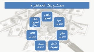 ‫مفهوم‬
‫التمويل‬
‫أهمية‬
‫التمويل‬
‫هيكل‬
‫التمويل‬
‫اشكال‬
‫التمويل‬
‫مصادر‬
‫التمويل‬
‫تكلفة‬
‫التمويل‬
‫هيكل‬
‫التمويل‬
‫االمثل‬
‫المحاضرة‬ ‫محـتـــويات‬
 
