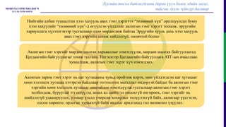Хуулийн төсөл батлагдсаны дараа үүсч болох эдийн засаг,
нийгэм, хууль зүйн үр дагавар
Нийтийн албан тушаалтан хээл хахууль авах гэмт хэрэгтээ “төлөөний хүн” оролцуулсан буюу
хээл хахуулийг “төлөөний хүн”-д өгүүлсэн үйлдлийг авлигын гэмт хэрэгт тооцож, эрүүгийн
хариуцлага хүлээлгэхээр тусгаснаар одоо мөрдөгдөж байгаа Эрүүгийн хууль дахь хээл хахууль
авах гэмт хэргийн шинж хийдэлгүй, оновчтой болно
Авлигын гэмт хэргийг мөрдөн шалгах харьяаллыг нэмэгдүүлж, мөрдөн шалгах байгууллагад
Цагдаагийн байгууллагыг нэмж тусгана. Ингэснээр Цагдаагийн байгууллага АТГ-ын ачааллаас
хуваалцаж, авлигын гэмт эсрэг хүч нэмэгдэнэ.
Авлигын зарим гэмт хэрэг нь цаг хугацааны хувьд оройтож илрэх, мөн үйлдэгдсэн цаг хугацааг
хөөн хэлэлцэх хугацаа хэтэрсэн байдлаар тогтоолгох магадлал өндөртэй байдаг ба авлигын гэмт
хэргийн хөөн хэлэлцэх хугацааг онцгойлон нэмэгдүүлж тусгаснаар авлигын гэмт хэрэгт
холбогдож, буруутай этгээдүүдэд зохих ял шийтгэл оноохгүй өнгөрөөх, гэмт хэргийг нь
шийдэлгүй удаашруулах, улмаар улсад учирсан хохирлыг төлүүлэхгүй байх, авлигаар үүсгэсэн,
олсон хөрөнгө, орлогыг хураахгүй байх явдлыг арилгахад гол нөлөөлөл үзүүлнэ.
 