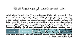 ‫ة‬ّ
‫ي‬‫التراث‬ ‫ة‬ّ
‫ي‬‫الهو‬ ‫ضوء‬ ‫فى‬ ‫المعاصر‬ ‫التصميم‬ ‫معايير‬
‫ة‬ّ
‫ي‬‫الرمز‬ ‫التجريد‬
،‫ة‬ّ‫ي‬‫والحيات‬ ‫ة‬ّ‫ي‬‫الثقاف‬ ‫اإلنسان‬ ‫بخبرة‬ ً‫ممزوجا‬ ً‫ا‬ّ‫ي‬‫علم‬ ً‫نتاجا‬ ‫التصميم‬ ‫ل‬ّ‫ك‬‫يش‬
‫ا‬ ‫مم‬ ،‫ة‬ ‫المختلف‬ ‫برالحضارات‬ ‫ع‬ ‫انى‬ ‫اإلنس‬ ‫ال‬ ‫اإلتص‬ ‫ائل‬ ‫وس‬ ‫ن‬ ‫م‬ ‫يلة‬ ‫ووس‬
‫د‬ّ‫التفر‬ ‫ه‬ ‫أعطت‬ ‫مات‬ ‫س‬ ‫ن‬ ‫م‬ ‫ه‬ ‫يحمل‬ ‫ا‬ ‫بم‬ ‫ه‬ ‫علي‬ ً‫مباشرا‬ ً‫ا‬ ‫إنعكاس‬ ‫للتراث‬ ‫كان‬
‫فإذا‬ . ‫اإللهام‬ ‫ادر‬ ‫مص‬ ‫ن‬ ‫م‬ ‫در‬ ‫ومص‬ ً‫هاما‬ ً‫ا‬ّ‫ي‬‫فن‬ ً‫مرجعا‬ ‫ه‬ ‫من‬ ‫ت‬ ‫زوجعل‬ّ‫ي‬‫والتم‬
‫ميم‬ ‫تص‬ ‫إبتكار‬ ‫خالل‬ ‫ن‬ ‫م‬ ‫ق‬ ‫العري‬ ‫ا‬ ‫وتراثن‬ ‫ا‬ ‫حضارتن‬ ‫ى‬ ‫حي‬ُ‫ن‬ ‫ن‬ ‫أ‬ ‫ا‬ ‫أردن‬ ‫ا‬ ‫م‬
‫ا‬ ‫فعلين‬ ‫والمكان‬ ‫الزمان‬ ‫بر‬ ‫ع‬ ‫ة‬ّ‫ي‬‫الم‬ ‫اإلس‬ ‫ة‬ ّ‫ي‬‫الهو‬ ‫ل‬ ‫يحم‬ ‫ر‬ ‫معاص‬ ‫ى‬ ‫داخل‬
‫ر‬ ‫والمعايي‬ ‫المبادئ‬ ‫ن‬ ‫م‬ ‫واإلقتباس‬ ‫ة‬ ّ‫ي‬‫التاريخ‬ ‫ا‬ ‫جذورن‬ ‫ى‬ ‫إل‬ ‫العودة‬
‫العصر‬ ‫وتطور‬ ‫بتكنولوجيا‬ ‫ودمجها‬ ‫لها‬ ‫ة‬ّ‫ي‬‫الفلسف‬
.
‫ضوء‬ ‫ى‬ ‫ف‬ ‫ر‬ ‫المعاص‬ ‫ى‬ ‫الداخل‬ ‫ميم‬ ‫التص‬ ‫ر‬ ‫معايي‬ ‫د‬ ‫تحدي‬ ‫ا‬ ‫يمكنن‬ ‫ا‬ ‫هن‬ ‫ن‬ ‫وم‬
‫يلى‬ ‫فيما‬ ‫اإلسالمى‬ ‫التراث‬
‫ة‬ّ
‫ي‬‫النفع‬
‫ة‬ّ
‫ي‬‫اإلستمرار‬
‫اإلستدامة‬
 