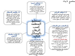 ‫لمحاضرة‬
5
‫ج‬
3
-
5
‫تستطيع‬
‫المنظمه‬
‫كسب‬
‫الرهان‬
‫بالوسائل‬
:‫التاليه‬
1
) ( /
‫تميز‬ ‫اختالف‬
‫المنتجات‬
‫التي‬ ‫التنافسية‬ ‫اإلستراتيجية‬ ‫هي‬
‫وتطوير‬ ‫إنشاء‬ ‫للمنظمة‬ ‫تتيح‬
، ‫وفريدة‬ ‫جديدة‬ ‫ومنتجات‬ ‫خدمات‬
‫طرف‬ ‫من‬ ‫تقليدها‬ ‫يصعب‬
‫محدودة‬ ‫زمنية‬ ‫لفترة‬ ‫المنافسين‬
. ‫نسبيا‬ 2
/
‫التركيز‬ ‫اختالف‬
‫التنافسية‬ ‫السياسة‬ ‫هذه‬ ‫تعتمد‬
‫تطوير‬ ‫في‬ ‫التركيز‬ ‫أساس‬ ‫على‬
‫أو‬ ‫لفئة‬ ‫خاصة‬ ‫ـات‬
‫ج‬‫ومنت‬ ‫خدمات‬
.‫محدد‬ ‫سوق‬ ‫أو‬ ‫معينة‬ ‫لطبقة‬
3
/
‫البيانات‬ ‫في‬ ‫التنقيب‬
‫كميات‬ ‫لتحليل‬ ‫يستخدم‬ ‫أسلوب‬
‫البيانات‬ ‫من‬ ‫كبيرة‬
:
×
‫لدى‬ ‫الشراء‬ ‫أنماط‬ ‫على‬ ‫للتعرف‬
‫أذواقهم‬ ‫وعلى‬ ‫والمستهلكين‬ ‫الزبائن‬
‫شراء‬ ‫على‬ ‫يحفزهم‬ ‫وما‬ ‫وسلوكياتهم‬
‫معينة‬ ‫سلع‬
×
‫المشتركة‬ ‫الخصائص‬ ‫على‬ ‫التعرف‬
‫نفس‬ ‫يطلبون‬ ‫الذين‬ ‫العمالء‬ ‫بين‬
.‫المنتجات‬
‫البيانات‬ ‫في‬ ‫التنقيب‬ ‫فوائد‬
:
×
‫المؤسسات‬ ‫أو‬ ‫االفراد‬ ‫على‬ ‫التعرف‬
. ‫المراسالت‬ ‫على‬ ‫مباشرة‬ ‫للرد‬
×
‫يتحولوا‬ ‫أن‬ ‫يمكن‬ ‫الذين‬ ‫بالعمالء‬ ‫التنبؤ‬
.‫منافسين‬ ‫إلى‬
×
‫المشتركه‬ ‫المميزات‬ ‫على‬ ‫التعرف‬
.‫يشتروه‬ ‫ما‬ ‫خالل‬ ‫من‬ ‫للعمالء‬
×
‫الدولية‬ ‫الشبكة‬ ‫مواقع‬ ‫على‬ ‫التعرف‬
‫اهتم‬ ‫تثير‬ ‫التي‬
4
: -
‫التموين‬ ‫سلسلة‬
‫واإلجراءات‬ ‫العناصر‬ ‫مجموعة‬
‫التصنيع‬ ‫عمليات‬ ‫تشمل‬ ‫التي‬
‫للسلع‬ ‫والتوزيع‬ ‫واإلنتاج‬
‫إلى‬ ‫المنتج‬ ‫من‬ ‫والخدمات‬
. ‫المستهلك‬
‫المجموعة‬ ‫هذه‬ ‫في‬ ‫نجد‬
– –
‫التوزيع‬ ‫مراكز‬ ‫المصانع‬
–
‫الذين‬ ‫ـ‬
‫د‬‫األفرا‬ ‫البيع‬ ‫مراكز‬
– ‫العمليات‬ ‫بهذه‬ ‫يقومون‬
‫لتحقيق‬ ‫الضرورية‬ ‫الملعومات‬
. ‫ذلك‬
5
/
‫سلسلة‬ ‫إدارة‬
‫التموين‬
‫والتكامل‬ ‫الترابط‬ ‫عملية‬ ‫هي‬
.‫والعميل‬ ‫والموزع‬ ‫الممول‬ ‫بين‬
‫من‬ ‫المنظمة‬ ‫ن‬ّ‫يمك‬ ‫ما‬ ‫وهو‬
. ‫عمالئها‬ ‫على‬ ‫المحافظة‬
6
/
‫االنتقال‬ ‫تكاليف‬
‫يتحملها‬ ‫التي‬ ‫التكاليف‬ ‫هي‬
‫االنتقال‬ ‫يقرر‬ ‫عندما‬ ‫العميل‬
،‫المنافسة‬ ‫المنظمات‬ ‫إلى‬
‫الذي‬ ‫الوقت‬ ‫في‬ ‫ذلك‬ ‫ويتمثل‬
‫نظام‬ ‫تطوير‬ ‫سيستغرقه‬
‫المنظمة‬ ‫مع‬ ‫جديد‬ ‫اتصال‬
‫ماديا‬ ‫ذلك‬ ‫وتكاليف‬ ‫الجديدة‬
. ‫ومعنويا‬
 