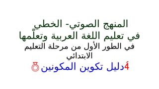 ‫الخطي‬ -‫الصوتي‬ ‫المنهج‬
‫مها‬ّ‫وتعل‬ ‫العربية‬ ‫اللغة‬ ‫تعليم‬ ‫في‬
‫التعليم‬ ‫مرحلة‬ ‫من‬ ‫األول‬ ‫الطور‬ ‫في‬
‫االبتدائي‬

‫المكونين‬ ‫تكوين‬ ‫دليل‬

 
