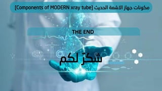 THE END
‫لكم‬ ٌ‫شكر‬
‫الحديث‬ ‫االشعة‬ ‫جهاز‬ ‫مكونات‬
[Components of MODERN xray tube]
 