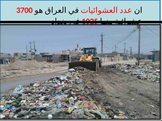 ‫ان‬
‫العشوائيات‬ ‫عدد‬
‫هو‬ ‫العراق‬ ‫في‬
3700
‫منها‬ ‫عشوائية‬
1025
‫بغداد‬ ‫في‬
 