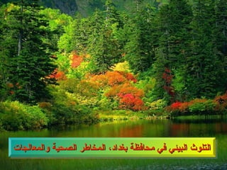 ‫والمعالجات‬ ‫الصحية‬ ‫المخاطر‬ ،‫بغداد‬ ‫محافظة‬ ‫في‬ ‫البيئي‬ ‫التلوث‬
‫والمعالجات‬ ‫الصحية‬ ‫المخاطر‬ ،‫بغداد‬ ‫محافظة‬ ‫في‬ ‫البيئي‬ ‫التلوث‬
 