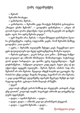 110 მკითხველთა ლიგა
ღამე ოცდამეექვსე
– მერაბ!
მერაბმა მოიხედა.
– გამარჯობა, მერაბ...
– გამარჯობა, – მერაბმა კეფა მოიქექა მანქანის გასაღებით.
„მთელი უბანი მცნობს“, – გაიფიქრა დანანებით, – „ახლა ამ
ლოთს ხუთი ლარი ენდომება. ხუთ ლარზე ნაკლებს არ დამჯერ-
დება. იცის, რო ადრე მერაბა ვიყავი“.
– ვერ მიცანი არა, მერაბ, – ისეთი წრფელი დანანებით ჰკით-
ხა გრძელწვერა, ოდნავ ოფლიანმა კაცმა, რომ მერაბმა წამსვე
გაიფიქრა: „ათი ლარი“.
– ვერა, – მერაბმა თვალებში შეხედა კაცს, ჩაცვენილი ლო-
ყები დაუთვალიერა და ძველ ფეხსაცმელსაც მოჰკრა თვალი.
– მერაბა ჟურული... ვაკის პარკი, ღია კინო... წამოდგა საწყა-
ლი გოგილო და ამბობს ხმამაღლა: მომიახლოვდი, საქართვე-
ლოს დიდო სარდალო, და დარჩა ეგრე ხელგაშლილი... ჩვენ
ვიფხრიწებით... საწყალი გოგილო კიდე დგას, ხელი ესე აქ და
აქეთ-იქეთ აცეცებს თვალებს... მერაბ, მერაბ, იძახის. სად არი
მერაბა? არ არი მერაბა. შეატოვა იმდენ ხალხს და ეკაიფება. მე-
რაბას ხო უნდა ეთქვა: მადანა მოვიდე, ბატონო? არ არი მერაბა,
– კაცი გაფარჩხულ ულვაშებზე იფარებს შეკრულ მუშტს და ბებ-
რულად იცინის. უკბილო პირს მალავს ამ მუჭში.
– ჟუკა?
კაცი თავს აქნევს უარის ნიშნად და ახველებს. ჯიბიდან „რედ
ენდ ვაითის“ კოლოფს იღებს, სიგარეტს აძრობს და ჯიბეებზე ხე-
ლებს იტყაპუნებს.
– ტატო, – იცინის მერაბი, – ტატო...
– ტატო, ტატო, – ამბობს კაცი და ერთმანეთს ეხვევიან.
– ტატო, – უკვირს მერაბს, – ტატო...
 
