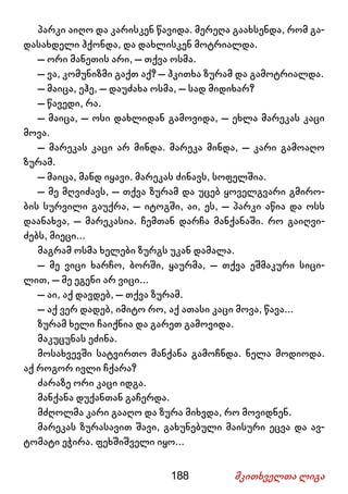 188 მკითხველთა ლიგა
პარკი აიღო და კარისკენ წავიდა. მერეღა გაახსენდა, რომ გა-
დასახდელი ჰქონდა, და დახლისკენ მოტრიალდა.
– ორი მანეთის არი, – თქვა ოსმა.
– ვა, კომუნიზმი გაქთ აქ? – ჰკითხა ზურამ და გამოტრიალდა.
– მაიცა, ეჰე, – დაუძახა ოსმა, – სად მიდიხარ?
– წავედი, რა.
– მაიცა, – ოსი დახლიდან გამოვიდა, – ეხლა მარეკას კაცი
მოვა.
– მარეკას კაცი არ მინდა. მარეკა მინდა, – კარი გამოაღო
ზურამ.
– მაიცა, მანდ იყავი. მარეკას ძინავს, სოფელშია.
– მე მღვიძავს, – თქვა ზურამ და უცებ ყოველგვარი გმირო-
ბის სურვილი გაუქრა, – იტოგში, აი, ეს, – პარკი აწია და ოსს
დაანახვა, – მარეკასია. ჩემთან დარჩა მანქანაში. რო გაიღვი-
ძებს, მიეცი...
მაგრამ ოსმა ხელები ზურგს უკან დამალა.
– მე ვიცი ხარჩო, ბორში, ყაურმა, – თქვა ეშმაკური სიცი-
ლით, – მე ეგენი არ ვიცი...
– აი, აქ დავდებ, – თქვა ზურამ.
– აქ ვერ დადებ, იმიტო რო, აქ ათასი კაცი მოვა, წავა...
ზურამ ხელი ჩაიქნია და გარეთ გამოვიდა.
მაკუცუნას ეძინა.
მოსახვევში სატვირთო მანქანა გამოჩნდა. ნელა მოდიოდა.
აქ როგორ ივლი ჩქარა?
ძარაზე ორი კაცი იდგა.
მანქანა დუქანთან გაჩერდა.
მძღოლმა კარი გააღო და ზურა მიხვდა, რო მოვიდნენ.
მარეკას ზურასავით შავი, გახუნებული მაისური ეცვა და ავ-
ტომატი ეჭირა. ფეხშიშველი იყო...
 