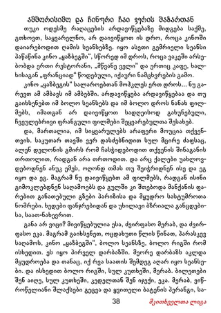 38 მკითხველთა ლიგა
ამბორისიმო და ჩინური ჩაი ვერის ბაზართან
თუკი ოდესმე რაღაცების არდავიწყებაზე მიდგება საქმე,
გთხოვთ, საყვარელნო, არ დაივიწყოთ ის დრო, როცა კინოში
დაიარებოდით ღამის სეანსებზე. იყო ასეთი გემრიელი სეანსი
პაწაწინა კინო „ყაზბეგში“, სწორედ იმ დროს, როცა ვაკეში არსე-
ბობდა ერთი რესტორანი, „მწვანე ველი“ და ერთიც კაფე, ხალ-
ხისაგან „ფრანციად“ წოდებული, იქაური ნამცხვრების გამო.
კინო „ყაზბეგის“ სალაროებთან მოჰკლეს ერთ დროს... ნუ გა-
რევთ ამ ამბავს იმ ამბებში. არდავიწყება არდავიწყებაა და თუ
გაიხსენებთ იმ ბოლო სეანსებს და იმ ბოლო დროს ნანახ ფილ-
მებს, იმათგან არ დაივიწყოთ სადღეისოდ გახუნებული,
ჩვეულებრივი ფრანგული ფილმები შეყვარებულთა შესახებ.
და, მართალია, იმ სიყვარულებს არაფერი მოუცია თქვენ-
თვის. საკუთარ თავში ვერ დასძებნიდით სულ მცირე ძაფსაც,
ალენ დელონის გმირს რომ ჩასჭიდებოდით თქვენის შინაგანის
თრთოლით, რადგან არა თრთოდით. და არც ქალები უახლოვ-
დებოდნენ ანუკ ემეს, ოღონდ თმას თუ შეიჭრიდნენ ისე და ეგ
იყო და ეგ. მაგრამ ნუ დაივიწყებთ ამ ფილმებს, რადგან ისინი
გიმოკლებდნენ საღამოებს და გულში კი შთებოდა მანქანის ფა-
რებით განათებული გზები პარიზისა და მყუდრო სასტუმროთა
ნომრები. ხედები ფანჯრებიდან და უხილავი ბზრიალა განცდები-
სა, საათ-ნახევრით.
განა არ ვიცი? მივიწყებულია ესა, ძვირფასო მერაბ, და ძვირ-
ფასო ეკა. მაგრამ გაიხსენეთ, ოცდახუთი წლის წინათ, პარასკევ
საღამოს, კინო „ყაზბეგში“, ბოლო სეანსზე, ბოლო რიგში რომ
ისხედით. ეს იყო პირველ დარბაზში. მეორე დარბაზს აკლდა
მყუდროება და თანაც, იქ რვა საათის შემდეგ აღარ იყო სეანსე-
ბი. და ისხედით ბოლო რიგში, სულ კუთხეში, მერაბ. ბილეთები
შენ აიღე, სულ კუთხეში, კედელთან შენ იჯექი, ეკა. მერაბ, ვიწ-
როწელიანი შლაქსები გეცვა და ყვითელი ბატენის პერანგი, სა-
 