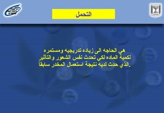 ‫التحمل‬
‫ومستمره‬ ‫تدريجيه‬ ‫زياده‬ ‫الى‬ ‫الحاجه‬ ‫هي‬
‫والتأثير‬ ‫الشعور‬ ‫نفس‬ ‫تحدث‬ ‫لكي‬ ‫الماده‬ ‫لكمية‬
ً
‫ا‬‫سابق‬ ‫المخدر‬ ‫استعمال‬ ‫نتيجة‬ ‫لديه‬ ‫حدث‬ ‫الذي‬.
 