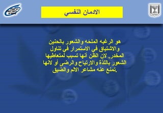‫النفسي‬ ‫االدمان‬
‫بالحنين‬ ‫والشعور‬ ‫ه‬ َ
‫الملح‬ ‫الرغبه‬ ‫هو‬
‫تناول‬ ‫في‬ ‫االستمرار‬ ‫في‬ ‫واالشتياق‬
‫لمتعاطيها‬ ‫تسبب‬ ‫أنها‬ ‫الظن‬ ‫الن‬ ,‫المخدر‬
‫النها‬ ‫أو‬ ‫والرضى‬ ‫واالرتياح‬ ‫باللذة‬ ‫الشعور‬
‫والضيق‬ ‫االلم‬ ‫مشاعر‬ ‫عنه‬ ‫تمنع‬.
 