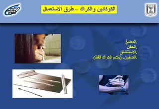 ‫االستعمال‬ ‫طرق‬ – ‫والكراك‬ ‫الكوكائين‬
‫المضغ‬.
‫الحقن‬.
‫االستنشاق‬.
‫التدخين‬
( .
‫فقط‬ ‫الكراك‬ ‫يالئم‬
) .
 