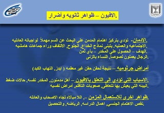 ‫االفيون‬
–
‫وأضرار‬ ‫ثانويه‬ ‫ظواهر‬ .
‫االدمان‬
-
‫العائليه‬ ‫لواجباته‬ ً
‫ال‬‫مهم‬ ‫السم‬ ‫عن‬ ‫البحث‬ ‫على‬ ‫المدمن‬ ‫اهتمام‬ ‫بتركيز‬ ‫تؤدي‬ ,
‫والعمليه‬ ‫االجتماعيه‬
.
‫الخداع‬ ‫نماذج‬ ‫يتبنى‬
,
‫الجنوح‬
,
‫هامشيه‬ ‫جماعات‬ ‫وراء‬ ‫االلتفاف‬ .
‫الهدف‬
–
‫المخدر‬ ‫على‬ ‫الحصول‬
–
‫ثمن‬ ‫بأي‬ .
ً
‫ا‬‫لصوص‬ ‫يعملون‬ ‫الرجال‬
,
‫بالزنى‬ ‫النساء‬ .
‫جرثوميه‬ ‫أمراض‬
–
‫معقمه‬ ‫غير‬ ‫حقن‬ ‫لحقن‬ ‫نتيجة‬
(
‫ايدز‬
,
‫الكبد‬ ‫التهاب‬
)
‫االسباب‬
‫باالفيون‬ ‫التعلق‬ ‫الى‬ ‫تؤدي‬ ‫التي‬
–
‫مدمنون‬ ‫أهل‬
,
‫نفسه‬ ‫المخدر‬
,
‫ضغط‬ ‫حاالت‬ ,
‫تتعاطى‬ ‫بها‬ ‫يعيش‬ ‫التي‬ ‫البيئه‬
,
‫التأقلم‬ ‫صعوبات‬
,
‫نفسيه‬ ‫أمراض‬ .
‫المزمن‬ ‫لالستعمال‬ ‫اخرى‬ ‫ظواهر‬
,–
‫والعائله‬ ‫االصحاب‬ ‫تجاه‬ ‫مبااله‬ ‫الال‬ ,
‫الجنسي‬ ‫االهتمام‬ ‫نقص‬
,
‫الدراسه‬ ‫اهمال‬
,
‫الرياضه‬
,
‫والتحصيل‬ .
 